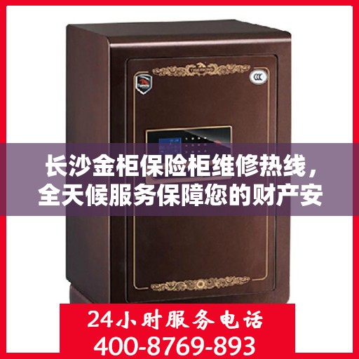 长沙金柜保险柜维修热线，全天候服务保障您的财产安全