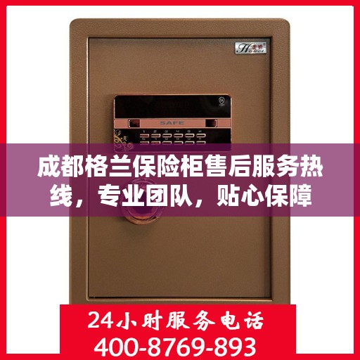 成都格兰保险柜售后服务热线，专业团队，贴心保障
