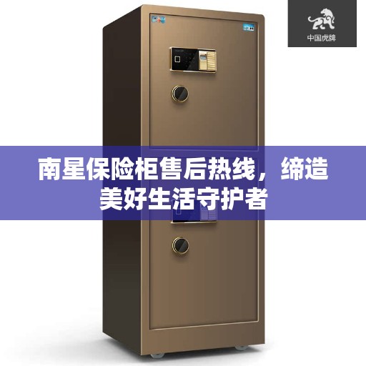 南星保险柜售后热线，缔造美好生活守护者