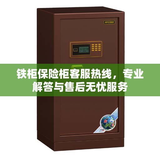 铁柜保险柜客服热线，专业解答与售后无忧服务