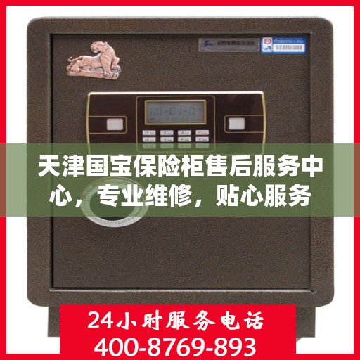 天津国宝保险柜售后服务中心,专业维修,贴心服务 天津国宝保险柜售后服务中心,专业维修,贴心服务