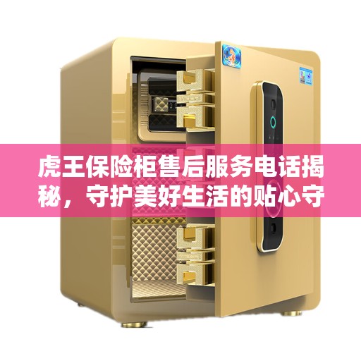 虎王保险柜售后服务电话揭秘，守护美好生活的贴心守护者
