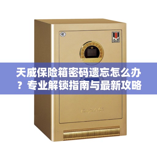 天威保险箱密码遗忘怎么办？专业解锁指南与最新攻略