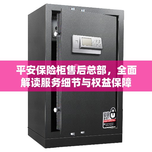 平安保险柜售后总部，全面解读服务细节与权益保障