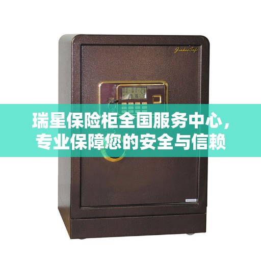 瑞星保险柜全国服务中心，专业保障您的安全与信赖