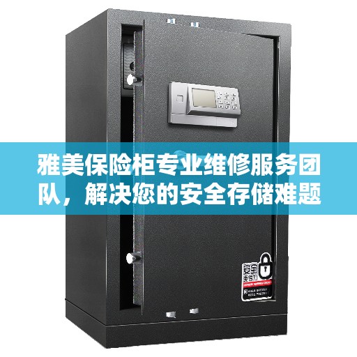 雅美保险柜专业维修服务团队，解决您的安全存储难题