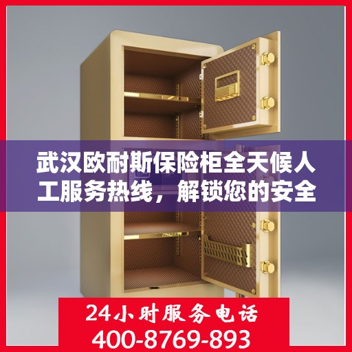 武汉欧耐斯保险柜全天候人工服务热线，解锁您的安全需求，全天候为您服务！