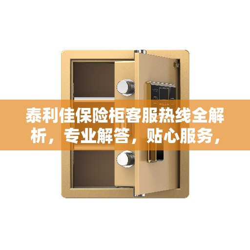 泰利佳保险柜客服热线全解析，专业解答，贴心服务，一键拨打热线电话！