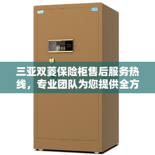 三亚双菱保险柜售后服务热线，专业团队为您提供全方位服务保障