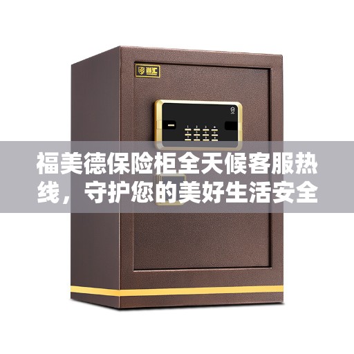 福美德保险柜全天候客服热线，守护您的美好生活安全