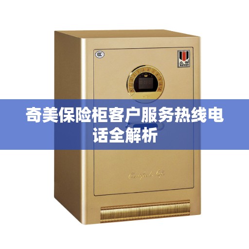 奇美保险柜客户服务热线电话全解析