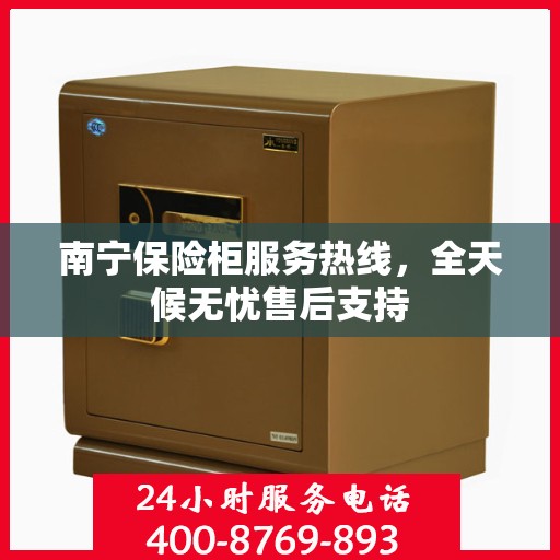 南宁保险柜服务热线，全天候无忧售后支持