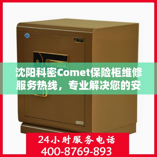 沈阳科密Comet保险柜维修服务热线，专业解决您的安全存储问题
