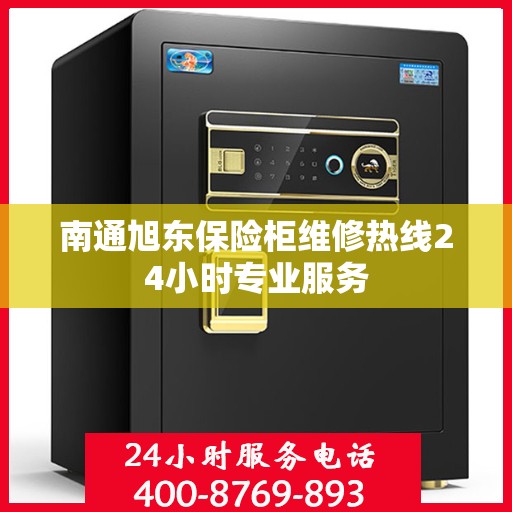 南通旭东保险柜维修热线24小时专业服务