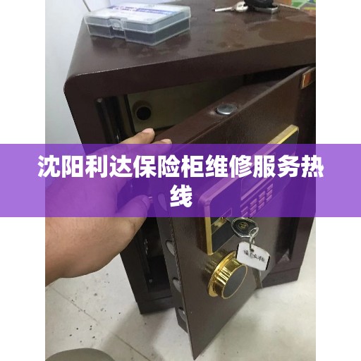 沈阳利达保险柜维修服务热线