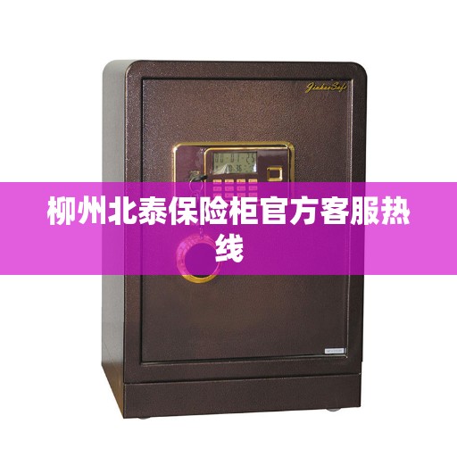 柳州北泰保险柜官方客服热线
