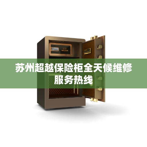 苏州超越保险柜全天候维修服务热线