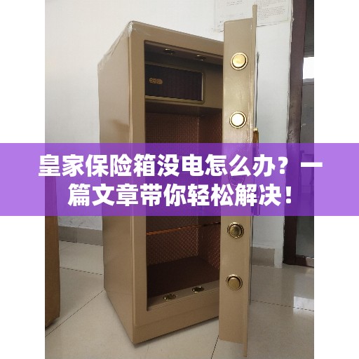 皇家保险箱没电怎么办？一篇文章带你轻松解决！