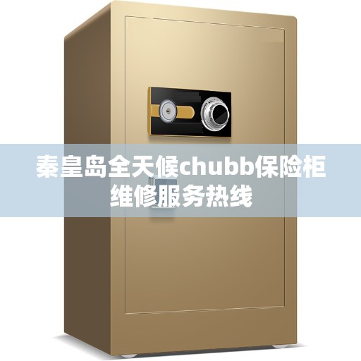 秦皇岛全天候chubb保险柜维修服务热线