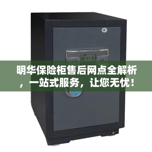 明华保险柜售后网点全解析，一站式服务，让您无忧！