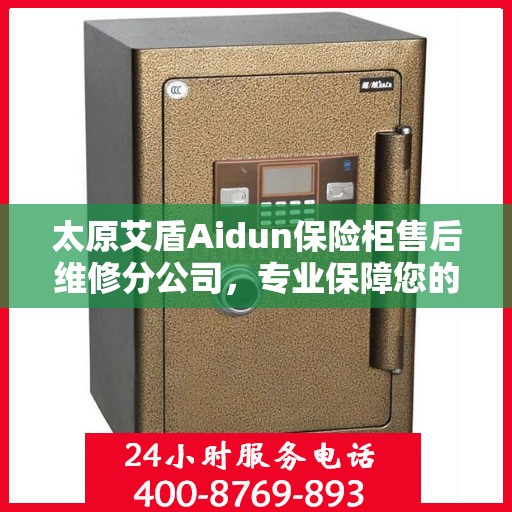 太原艾盾Aidun保险柜售后维修分公司，专业保障您的安全无忧