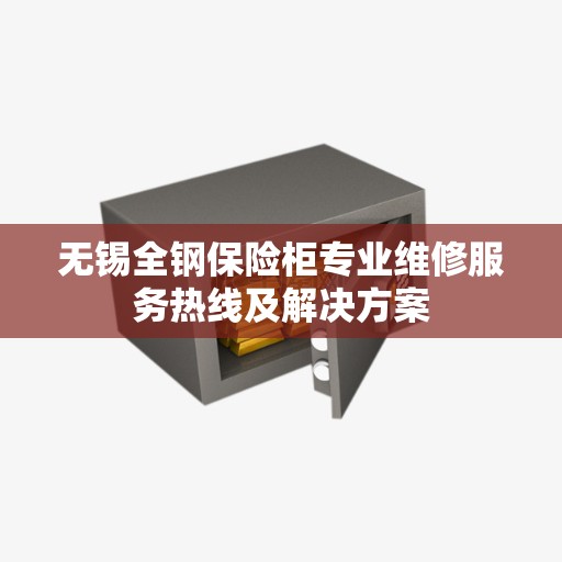 无锡全钢保险柜专业维修服务热线及解决方案