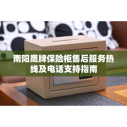 南阳鹰牌保险柜售后服务热线及电话支持指南