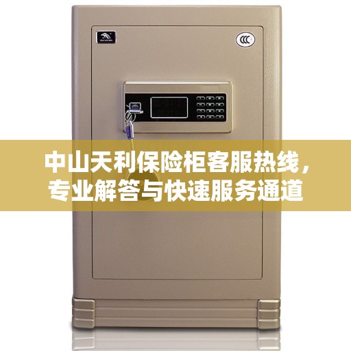 中山天利保险柜客服热线，专业解答与快速服务通道