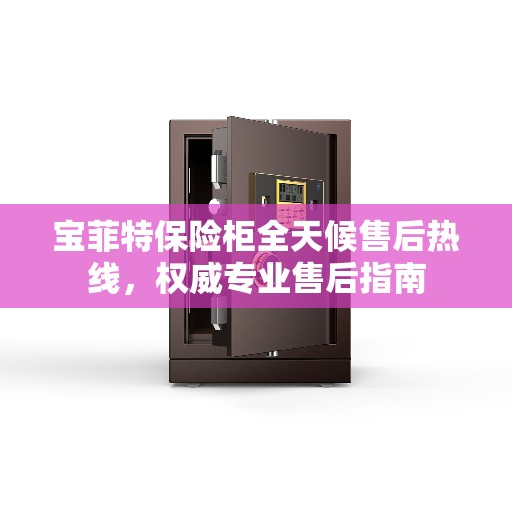 宝菲特保险柜全天候售后热线，权威专业售后指南