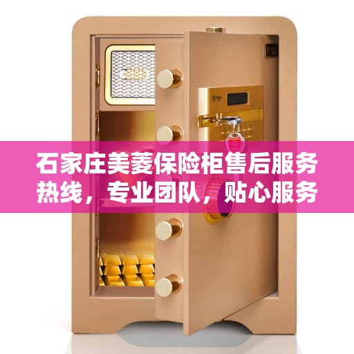 石家庄美菱保险柜售后服务热线，专业团队，贴心服务，为您的安全保驾护航！