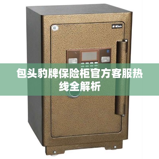 包头豹牌保险柜官方客服热线全解析