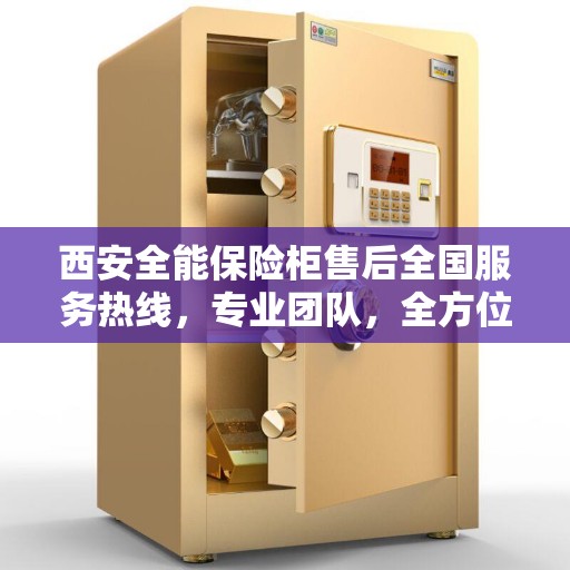 西安全能保险柜售后全国服务热线，专业团队，全方位保障您的安全需求