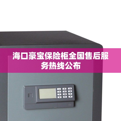 海口豪宝保险柜全国售后服务热线公布