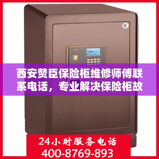 西安赞臣保险柜维修师傅联系电话，专业解决保险柜故障，快速响应服务！