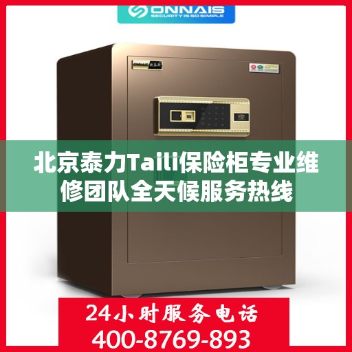 北京泰力Taili保险柜专业维修团队全天候服务热线