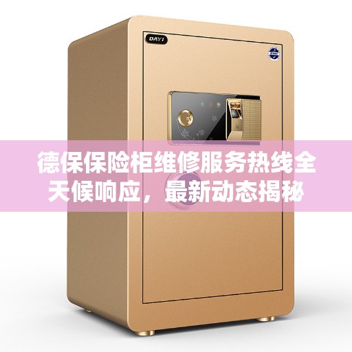 德保保险柜维修服务热线全天候响应，最新动态揭秘