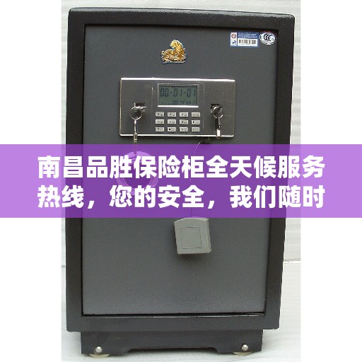 南昌品胜保险柜全天候服务热线，您的安全，我们随时守护！
