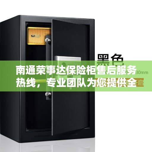 南通荣事达保险柜售后服务热线，专业团队为您提供全方位服务保障。