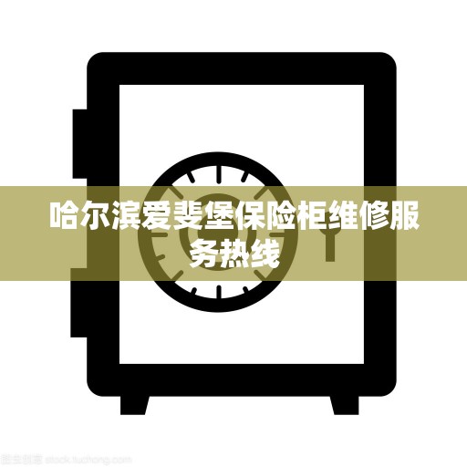 哈尔滨爱斐堡保险柜维修服务热线