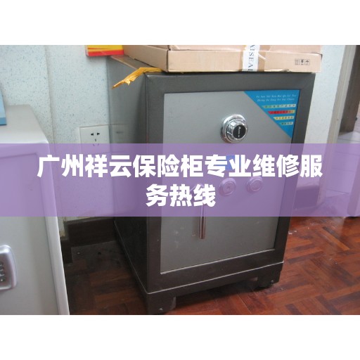 广州祥云保险柜专业维修服务热线