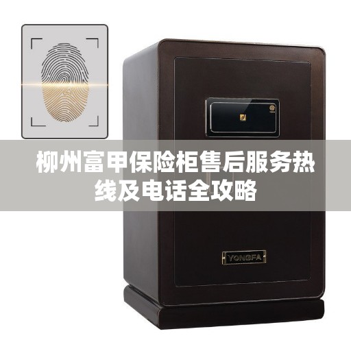 柳州富甲保险柜售后服务热线及电话全攻略