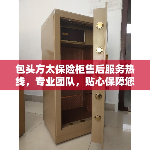 包头方太保险柜售后服务热线，专业团队，贴心保障您的安全需求