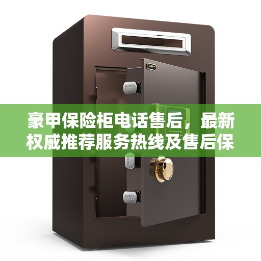 豪甲保险柜电话售后，最新权威推荐服务热线及售后保障指南