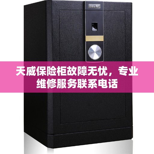 天威保险柜故障无忧，专业维修服务联系电话