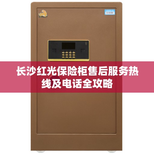 长沙红光保险柜售后服务热线及电话全攻略