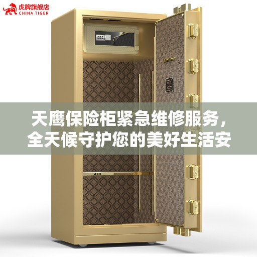 天鹰保险柜紧急维修服务，全天候守护您的美好生活安全锁 ​​。
