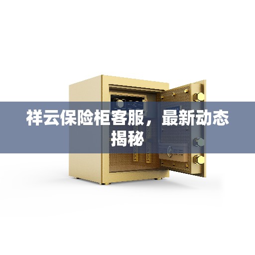 祥云保险柜客服，最新动态揭秘