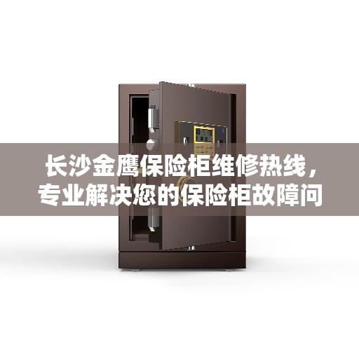 长沙金鹰保险柜维修热线，专业解决您的保险柜故障问题
