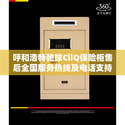 呼和浩特驰球CiiQ保险柜售后全国服务热线及电话支持指南