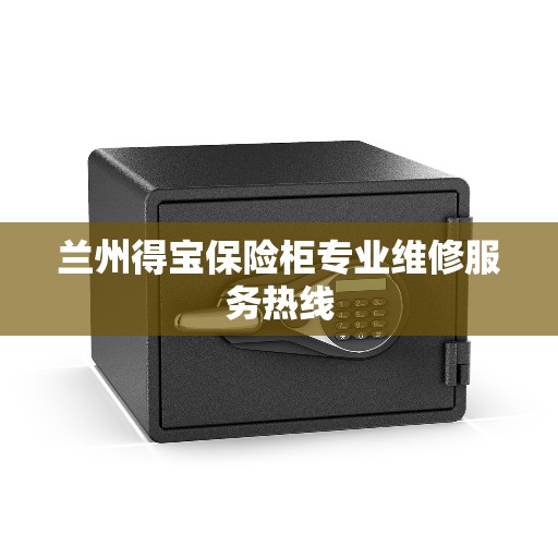 兰州得宝保险柜专业维修服务热线